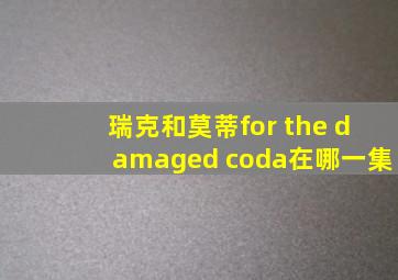 瑞克和莫蒂for the damaged coda在哪一集